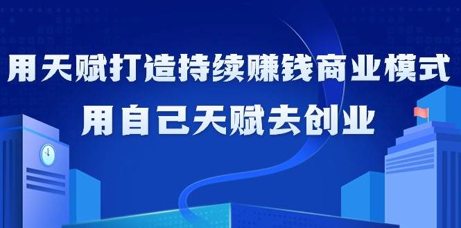 （9193期）如何利用天赋打造持续赚钱商业模式，用自己天赋去创业（21节课无水印）-千寻创业网