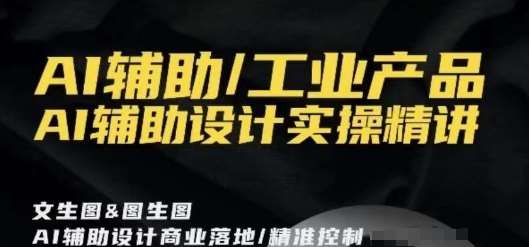 AI辅助/工业产品，AI辅助设计实操精讲-千寻创业网