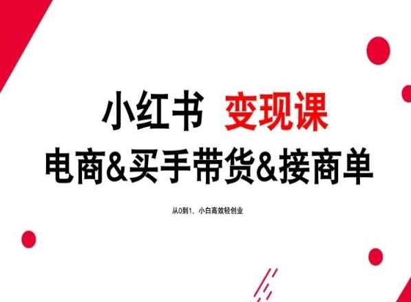 2024年最新小红书变现课，电商&买手带货&接商单，从0到1，小白高效轻创业-千寻创业网
