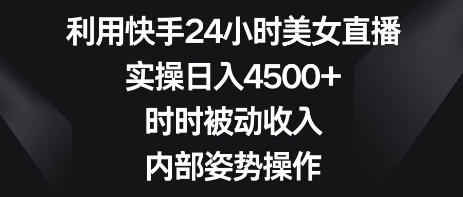 （8865期）利用快手24小时美女直播，实操日入4500+，时时被动收入，内部姿势操作-千寻创业网