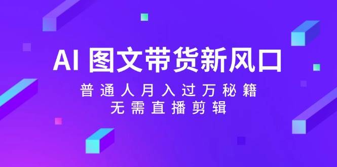 （12348期）AI 图文带货新风口：普通人月入过万秘籍，无需直播剪辑-千寻创业网