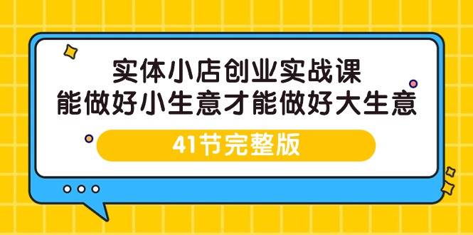 （9574期）实体小店创业实战课，能做好小生意才能做好大生意-41节完整版-千寻创业网