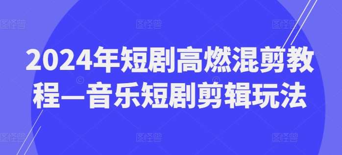 2024年短剧高燃混剪教程—音乐短剧剪辑玩法-千寻创业网