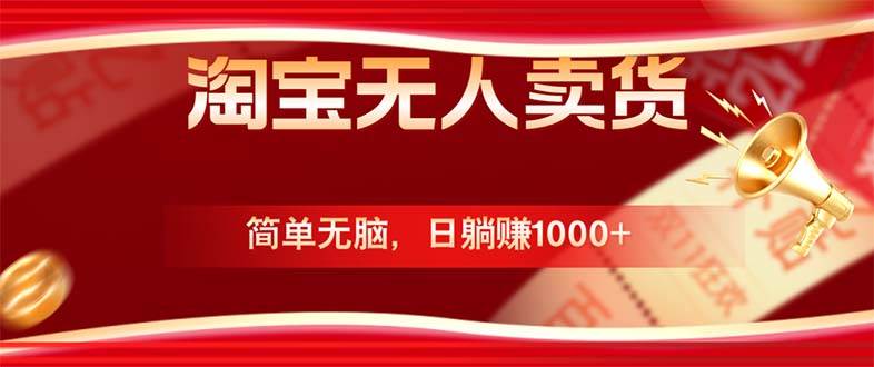 （12750期）淘宝无人卖货最新玩法，简单无脑，日躺赚1000+，国庆节更暴利！-千寻创业网