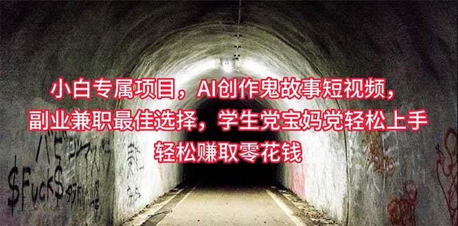 （10225期）小白专属，AI创作灵异故事短视频，副业兼职最佳选择，学生党宝妈党轻松…-千寻创业网
