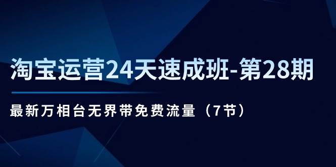 （11182期）淘宝运营24天速成班-第28期：最新万相台无界带免费流量（7节）-千寻创业网