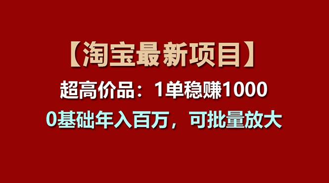 （11245期）【淘宝项目】超高价品：1单赚1000多，0基础年入百万，可批量放大-千寻创业网