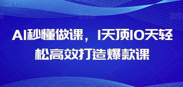 AI秒懂做课，1天顶10天轻松高效打造爆款课-千寻创业网