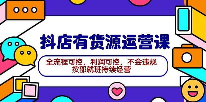 （9702期）2024抖店有货源运营课：全流程可控，利润可控，不会违规，按部就班持续经营-千寻创业网