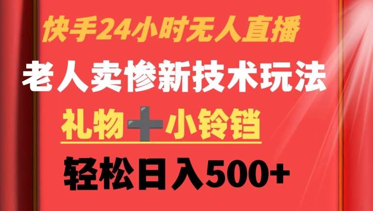 快手24小时无人直播，老人卖惨最新技术玩法，礼物+小铃铛，轻松日入500+【揭秘】-千寻创业网