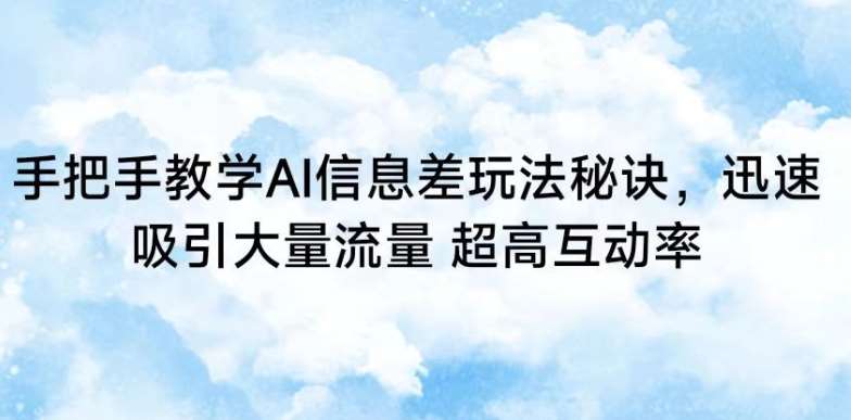 手把手教学AI信息差玩法秘诀，迅速吸引大量流量，超高互动率【揭秘】-千寻创业网