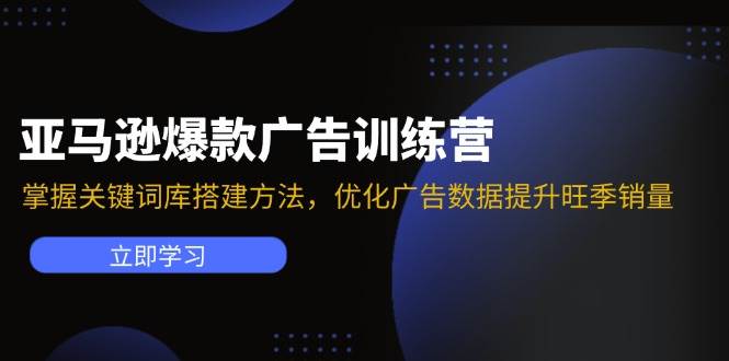 （11858期）亚马逊爆款广告训练营：掌握关键词库搭建方法，优化广告数据提升旺季销量-千寻创业网