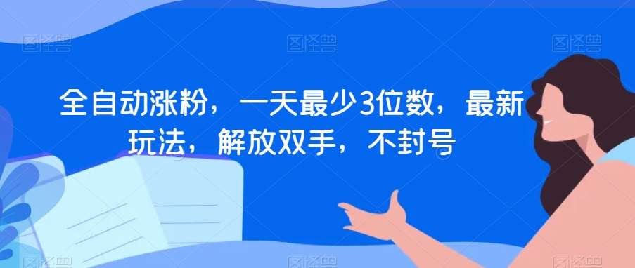 全自动涨粉，一天最少3位数，最新玩法，解放双手，不封号【揭秘】-千寻创业网