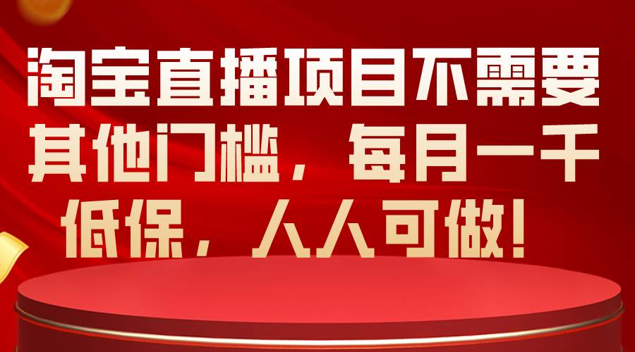 （10614期）淘宝直播项目不需要其他门槛，每月一千低保，人人可做！-千寻创业网