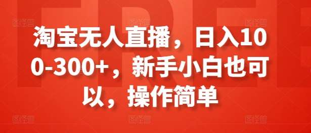 淘宝无人直播，日入100-300+，新手小白也可以，操作简单-千寻创业网