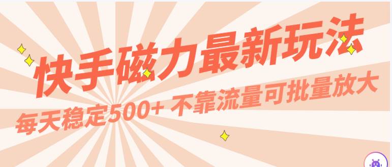 每天稳定500+，外面卖2980的快手磁力最新玩法，不靠流量可批量放大，手机电脑都可操作-千寻创业网