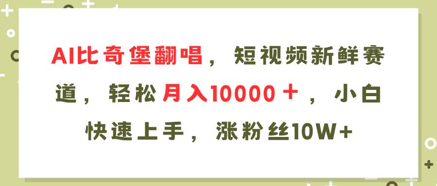 （11941期）AI比奇堡翻唱歌曲，短视频新鲜赛道，轻松月入10000＋，小白快速上手，…-千寻创业网