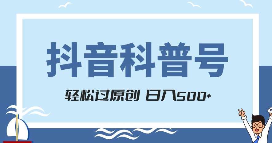 抖音科普号项目，轻松过原创，官方流量扶持，涨粉快，日入500+【揭秘】-千寻创业网