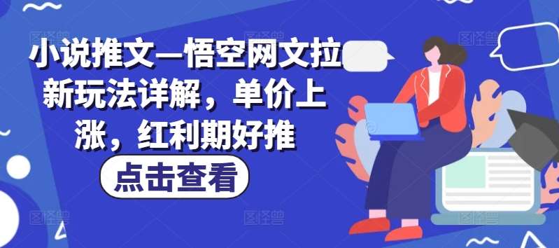 小说推文—悟空网文拉新玩法详解，单价上涨，红利期好推-千寻创业网
