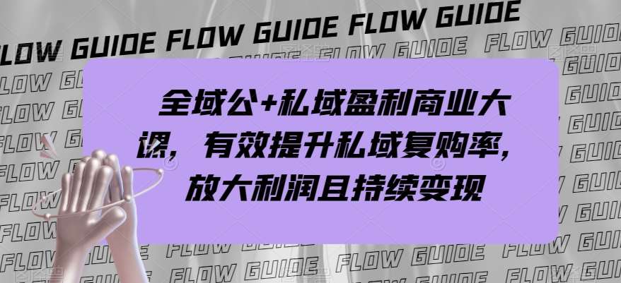 全域公+私域盈利商业大课，有效提升私域复购率，放大利润且持续变现-千寻创业网