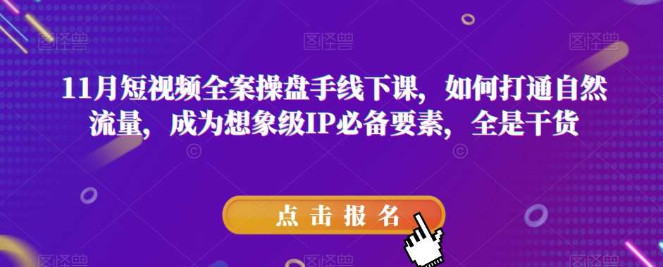 11月短视频全案操盘手线下课，如何打通自然流量，成为想象级IP必备要素，全是干货-千寻创业网
