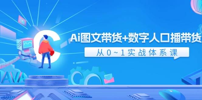 （11935期）Ai 图文带货+数字人口播带货，从0~1实战体系课（43节）-千寻创业网