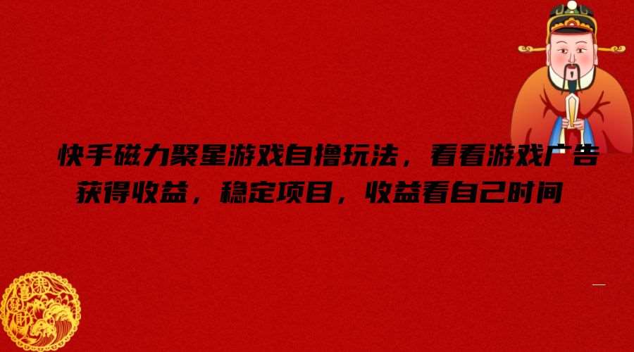快手磁力聚星游戏自撸玩法，看看游戏广告获得收益，稳定项目，收益看自己时间【揭秘】-千寻创业网