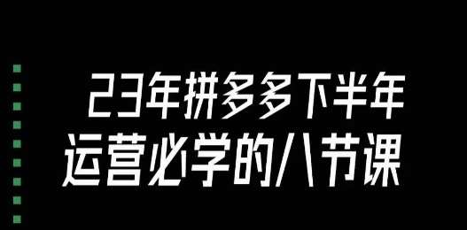 大牙·23年下半年拼多多运营必学的八节课（18节完整）-千寻创业网