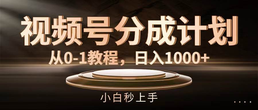 （11931期）视频号分成计划，从0-1教程，日入1000+-千寻创业网