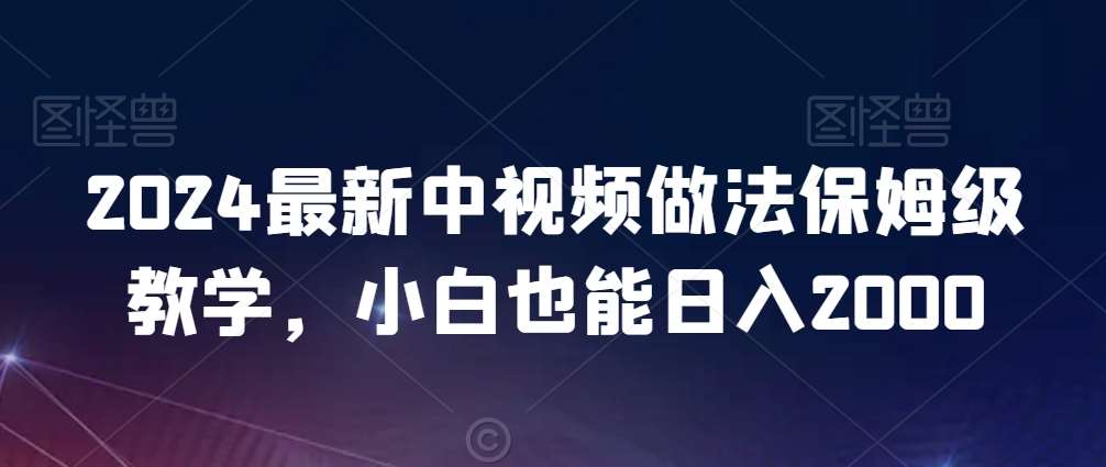 2024最新中视频做法保姆级教学，小白也能日入2000【揭秘】-千寻创业网
