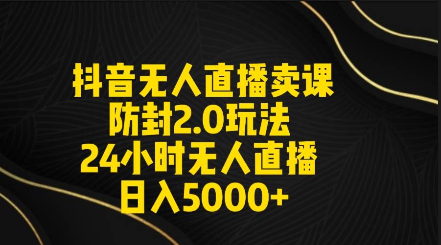 （9186期）抖音无人直播卖课防封2.0玩法 打造日不落直播间 日入5000+附直播素材+音频-千寻创业网