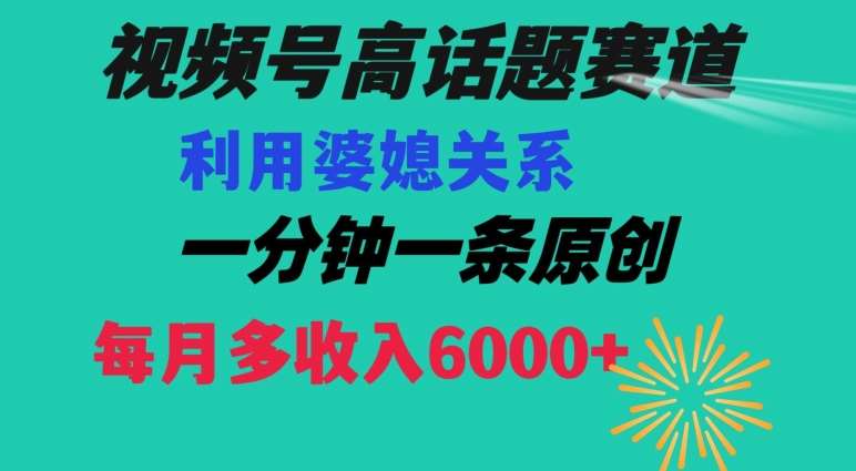 视频号流量赛道{婆媳关系}玩法话题高播放恐怖一分钟一条每月额外收入6000+【揭秘】-千寻创业网