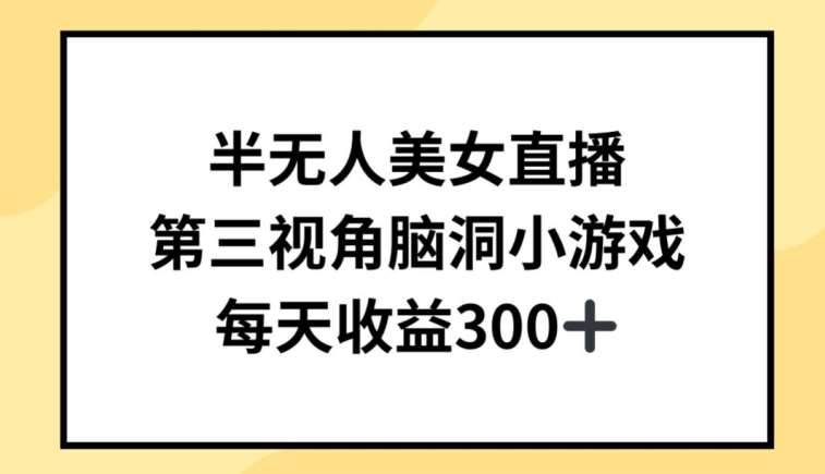 半无人美女直播，第三视角脑洞小游戏，每天收益300+【揭秘】-千寻创业网