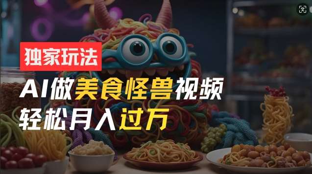 零门槛操作，AI美食怪兽短视频玩法，月入过万新手也能做【揭秘】-千寻创业网