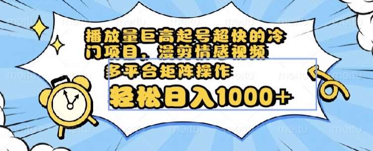 播放量巨高起号超快的冷门项目，漫剪情感视频，可多平台矩阵操作，轻松日入1000+【揭秘】-千寻创业网