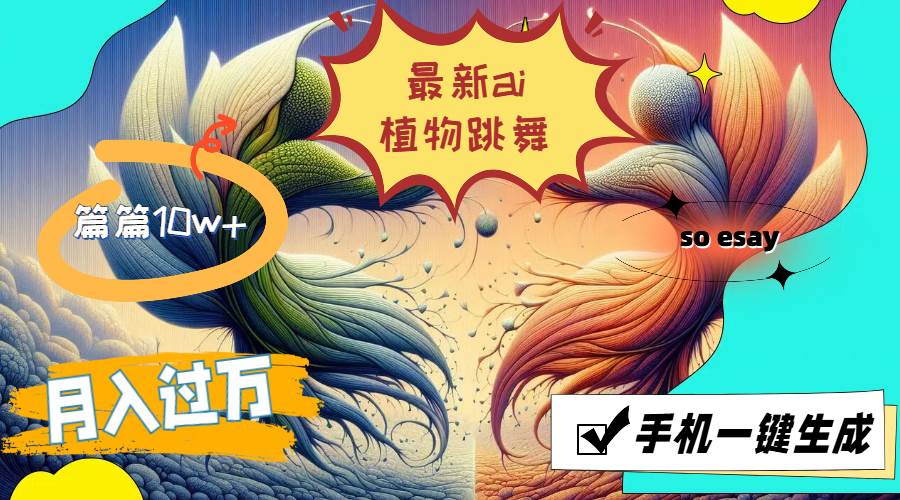 （11925期）最新ai植物跳舞，篇篇10w+，手机一键生成，月入过万-千寻创业网