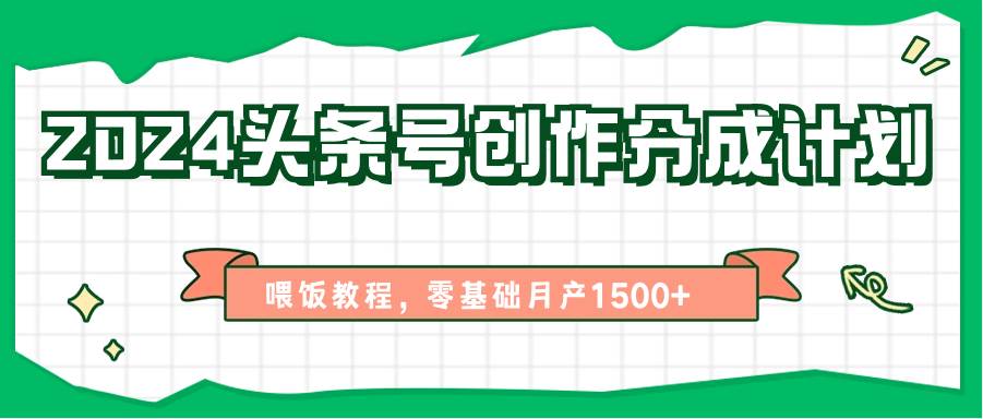 2024头条号创作分成计划、喂饭教程，零基础月产1500+-千寻创业网