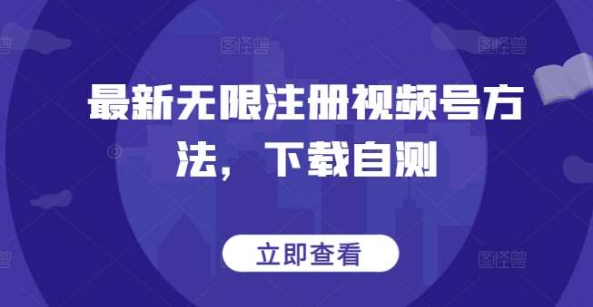 最新无限注册视频号方法，下载自测-千寻创业网