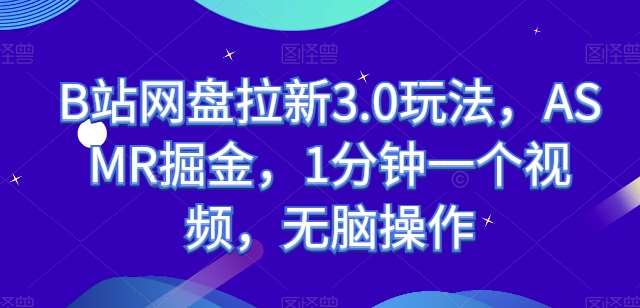 B站网盘拉新3.0玩法，ASMR掘金，1分钟一个视频，无脑操作【揭秘】-千寻创业网