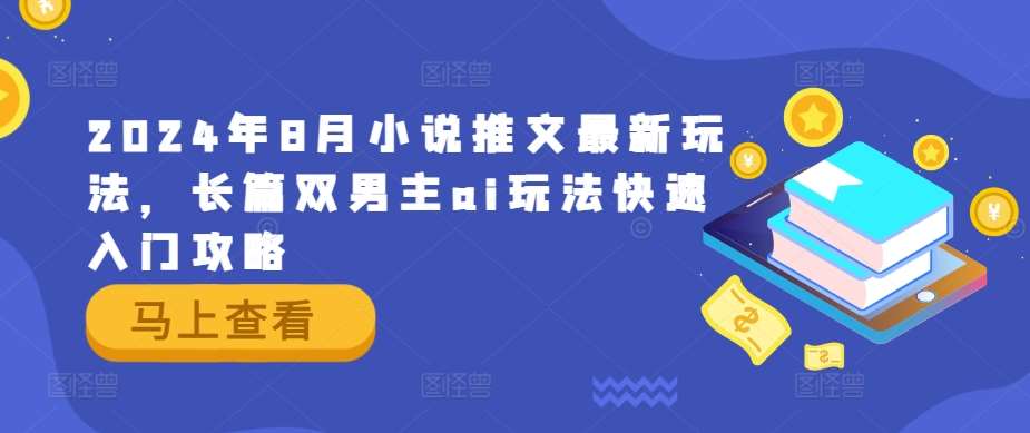 2024年8月小说推文最新玩法，长篇双男主ai玩法快速入门攻略-千寻创业网