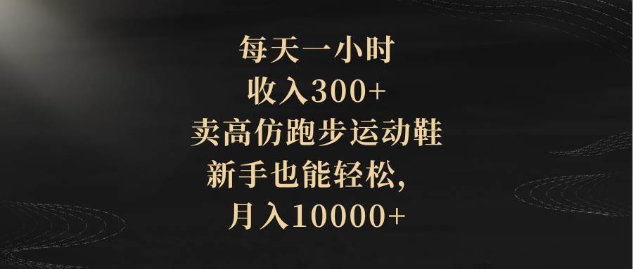 （8321期）每天一小时，收入300+，卖高仿跑步运动鞋，新手也能轻松，月入10000+-千寻创业网