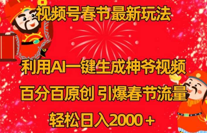 视频号春节最新玩法，利用AI一键生成财神爷视频，百分百原创，引爆春节流量，轻松日入2000＋【揭秘】-千寻创业网