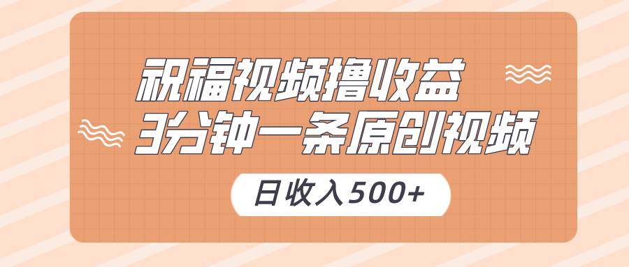 祝福视频撸收益，3分钟一条原创视频，日收入500+（附送素材）-千寻创业网