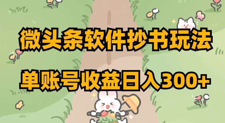 微头条软件抄书玩法，单账号收益日入300+【揭秘】-千寻创业网