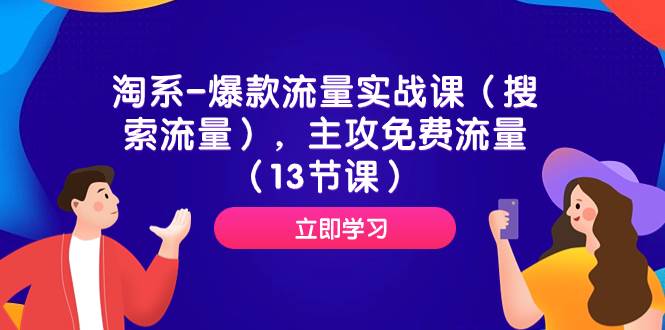 （7658期）淘系-爆款流量实战课（搜索流量），主攻免费流量（13节课）-千寻创业网