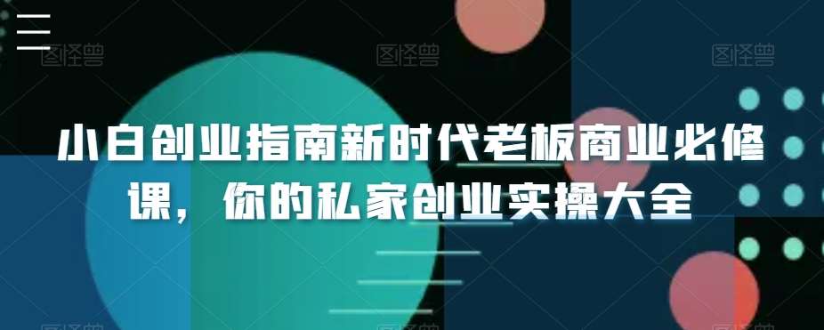 小白创业指南新时代老板商业必修课，你的私家创业实操大全-千寻创业网