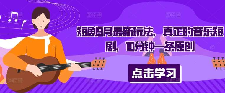 短剧9月最新玩法，真正的音乐短剧，10分钟一条原创-千寻创业网
