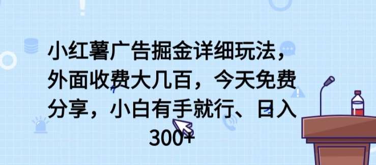 小红薯广告掘金详细玩法，外面收费大几百，小白有手就行，日入300+【揭秘】-千寻创业网