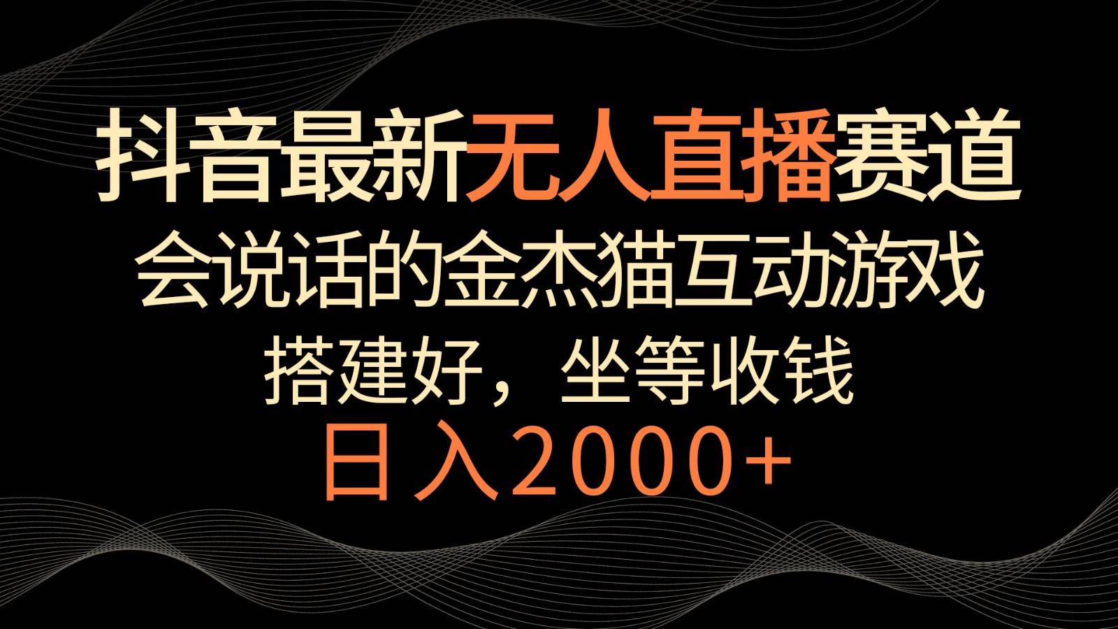 抖音最新无人直播赛道，日入2000+，会说话的金杰猫互动小游戏，礼物收不停-千寻创业网