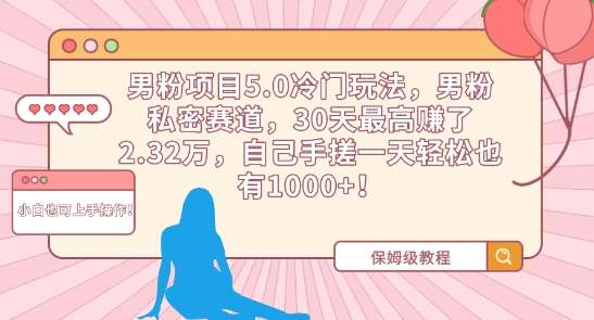 男粉项目5.0冷门玩法，男粉私密赛道，30天最高赚了2.32万，自己手搓一天轻松也有1000+【揭秘】-千寻创业网